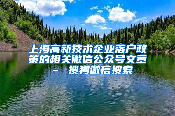 上海高新技术企业落户政策的相关微信公众号文章 – 搜狗微信搜索