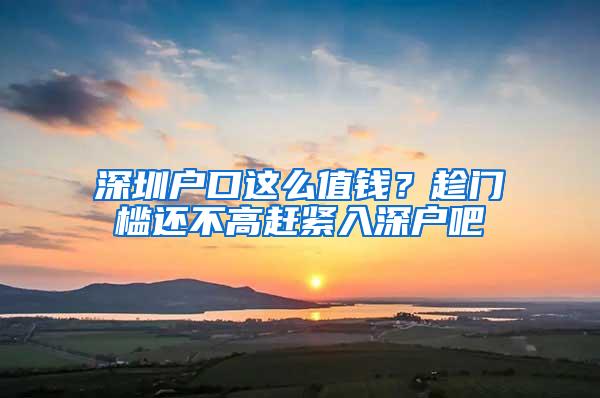 深圳户口这么值钱？趁门槛还不高赶紧入深户吧