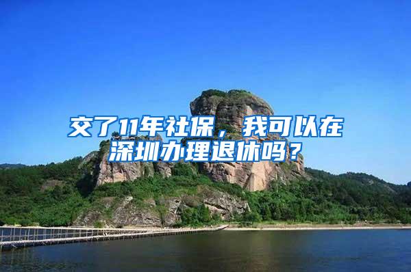 交了11年社保，我可以在深圳办理退休吗？