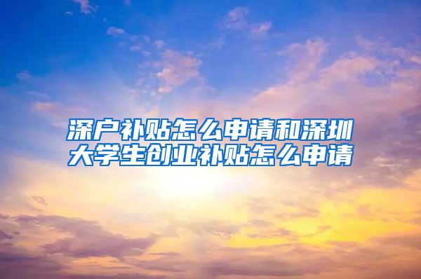 深户补贴怎么申请和深圳大学生创业补贴怎么申请