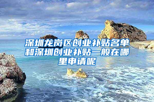 深圳龙岗区创业补贴名单和深圳创业补贴一般在哪里申请呢