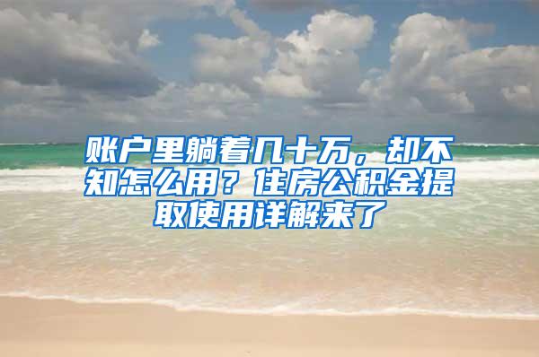 账户里躺着几十万，却不知怎么用？住房公积金提取使用详解来了