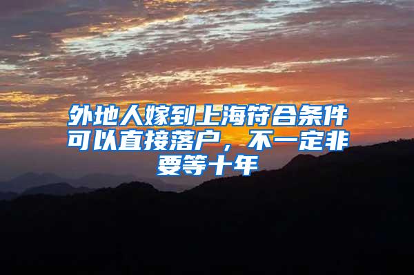 外地人嫁到上海符合条件可以直接落户，不一定非要等十年