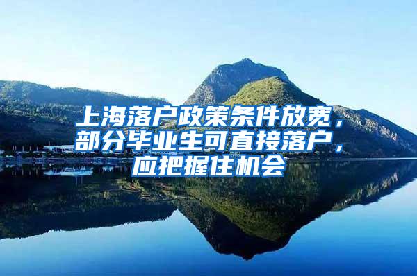 上海落户政策条件放宽，部分毕业生可直接落户，应把握住机会