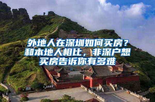 外地人在深圳如何买房？和本地人相比，非深户想买房告诉你有多难