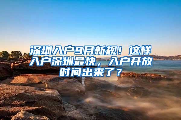 深圳入户9月新规！这样入户深圳最快，入户开放时间出来了？