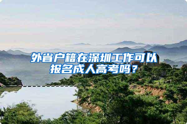 外省户籍在深圳工作可以报名成人高考吗？