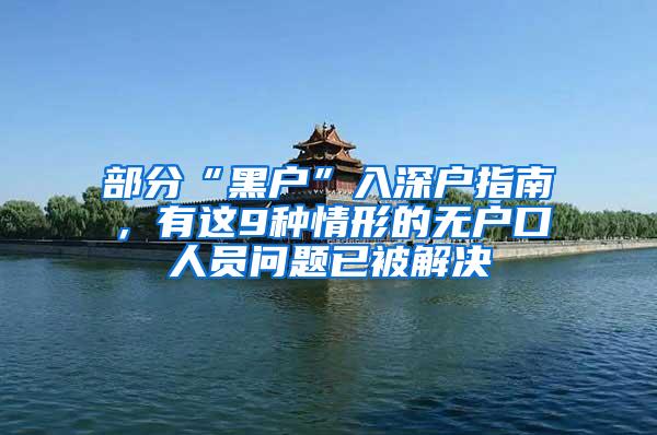 部分“黑户”入深户指南，有这9种情形的无户口人员问题已被解决