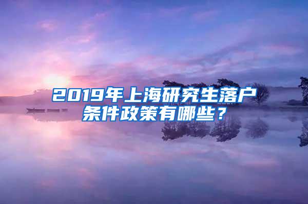 2019年上海研究生落户条件政策有哪些？