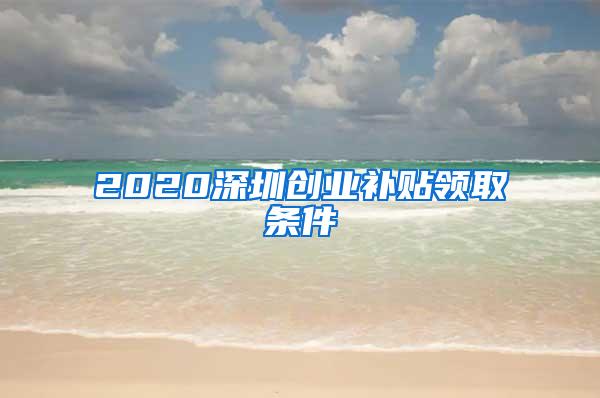 2020深圳创业补贴领取条件