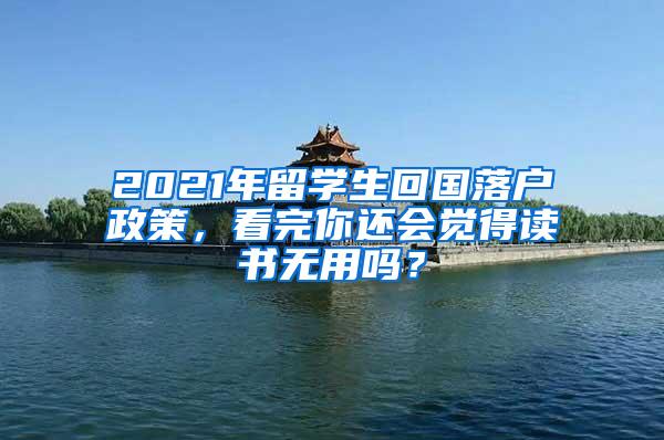 2021年留学生回国落户政策，看完你还会觉得读书无用吗？
