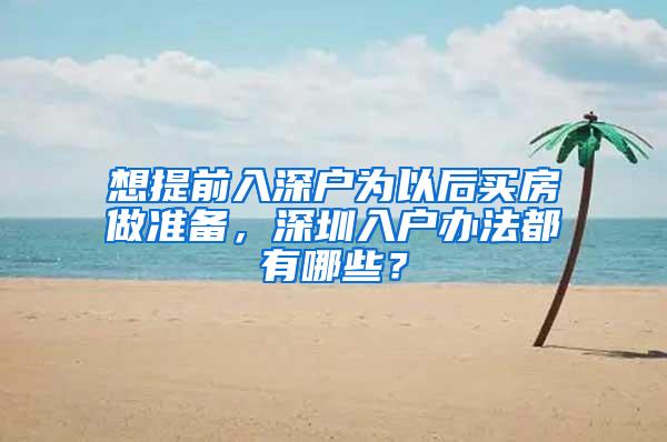 想提前入深户为以后买房做准备，深圳入户办法都有哪些？