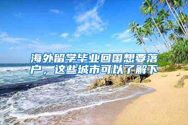 海外留学毕业回国想要落户，这些城市可以了解下