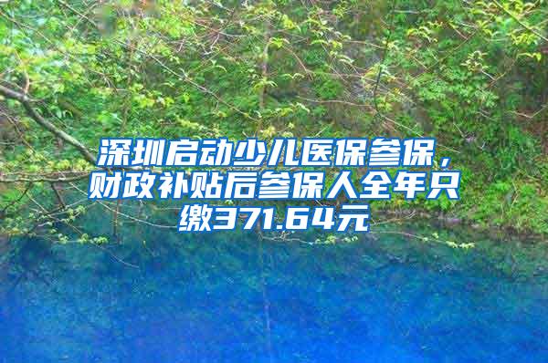 深圳启动少儿医保参保，财政补贴后参保人全年只缴371.64元