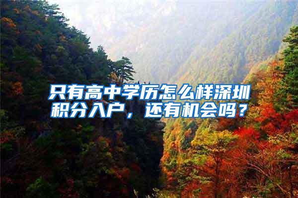 只有高中学历怎么样深圳积分入户，还有机会吗？