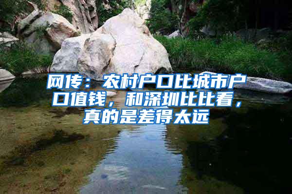 网传：农村户口比城市户口值钱，和深圳比比看，真的是差得太远