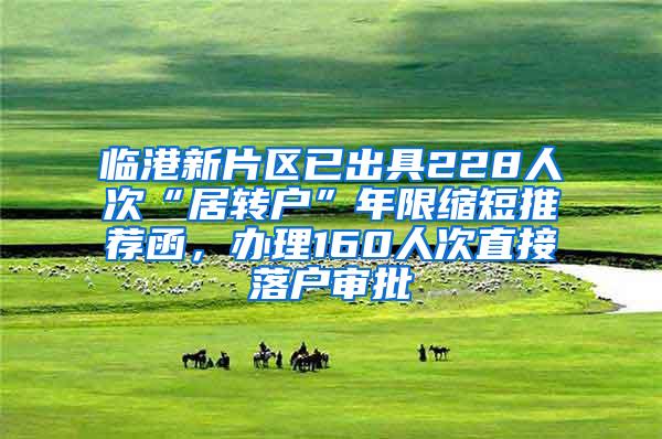 临港新片区已出具228人次“居转户”年限缩短推荐函，办理160人次直接落户审批