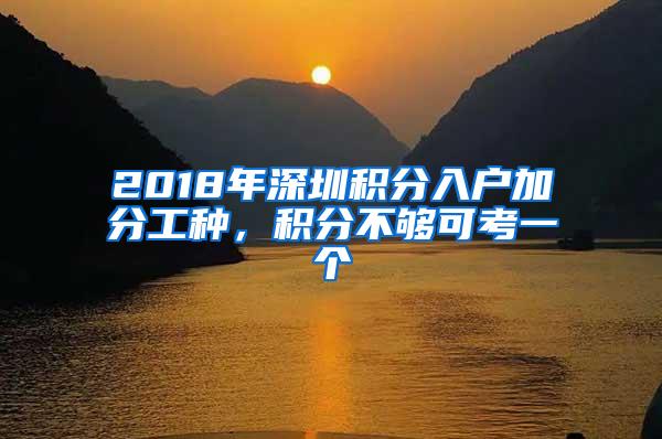 2018年深圳积分入户加分工种，积分不够可考一个