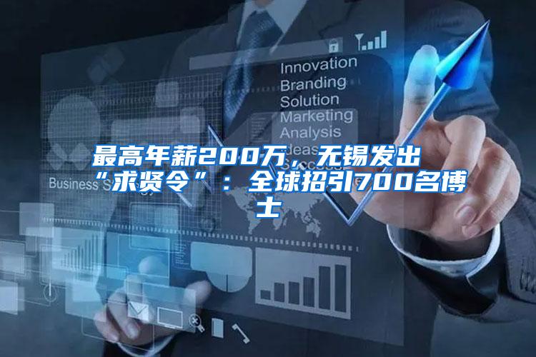 最高年薪200万，无锡发出“求贤令”：全球招引700名博士