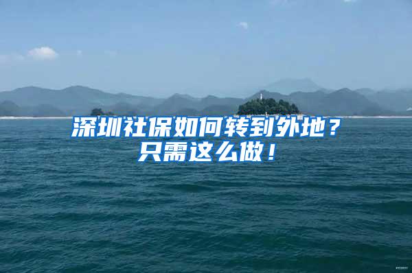 深圳社保如何转到外地？只需这么做！