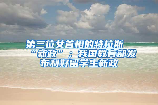 第三位女首相的特拉斯“新政”；我国教育部发布利好留学生新政