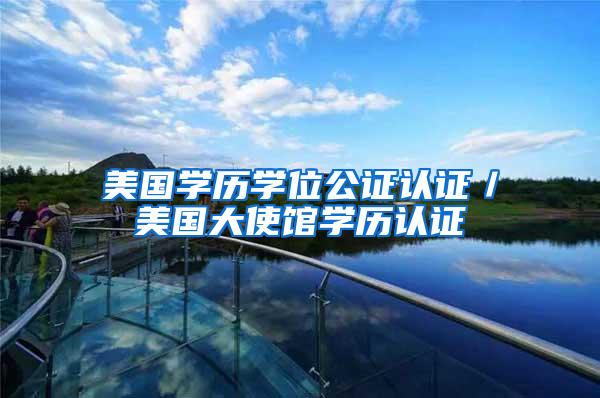 美国学历学位公证认证／美国大使馆学历认证