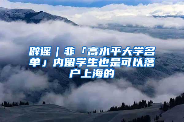 辟谣｜非「高水平大学名单」内留学生也是可以落户上海的