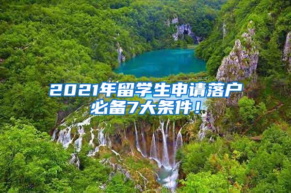 2021年留学生申请落户必备7大条件！