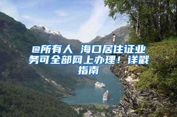 @所有人 海口居住证业务可全部网上办理！详戳指南→