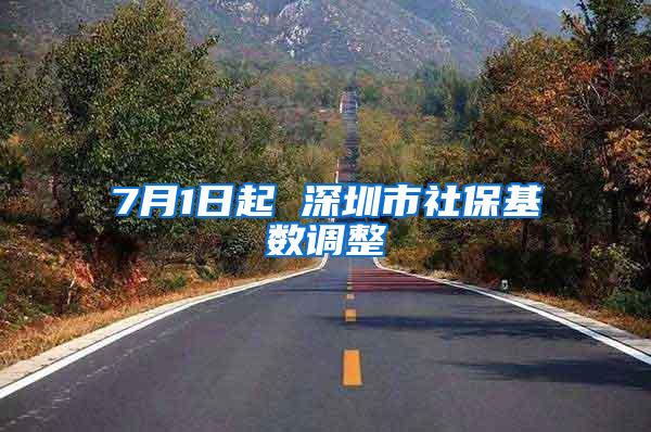 7月1日起 深圳市社保基数调整