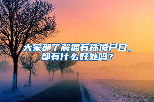大家都了解拥有珠海户口，都有什么好处吗？