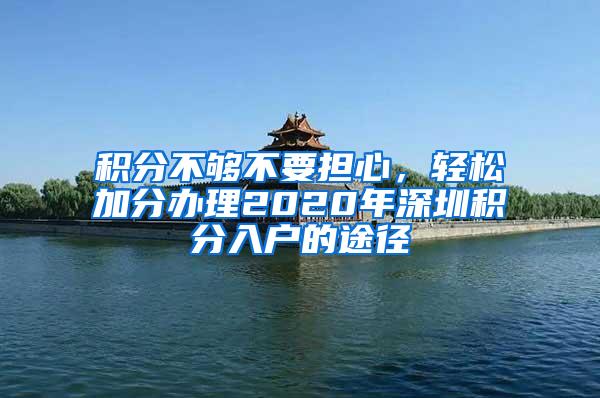 积分不够不要担心，轻松加分办理2020年深圳积分入户的途径
