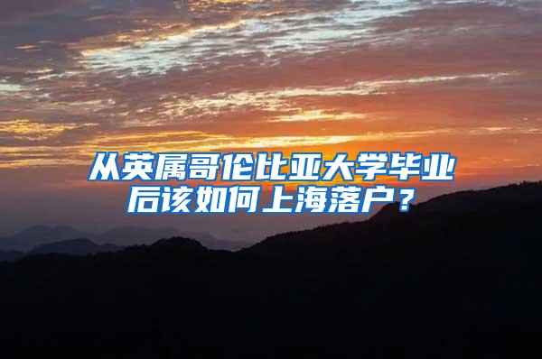 从英属哥伦比亚大学毕业后该如何上海落户？