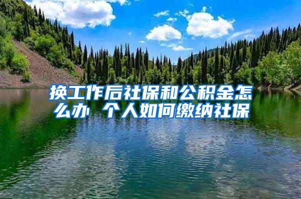 换工作后社保和公积金怎么办 个人如何缴纳社保