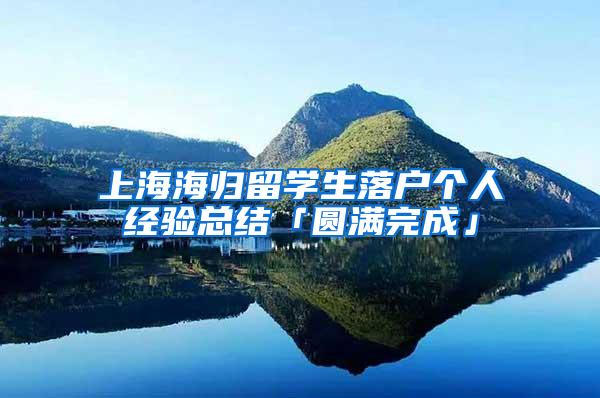 上海海归留学生落户个人经验总结「圆满完成」