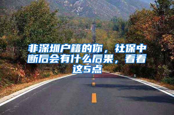 非深圳户籍的你，社保中断后会有什么后果，看看这5点