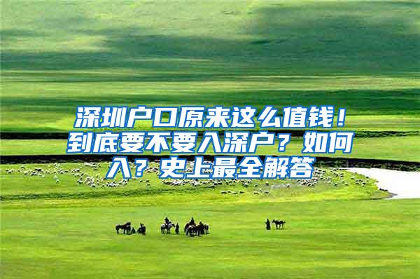 深圳户口原来这么值钱！到底要不要入深户？如何入？史上最全解答