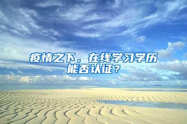 疫情之下，在线学习学历能否认证？