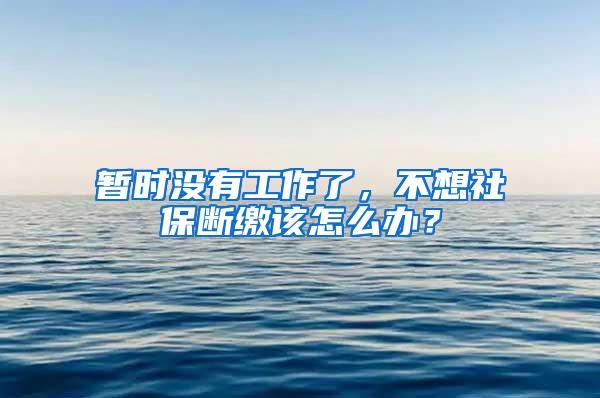 暂时没有工作了，不想社保断缴该怎么办？