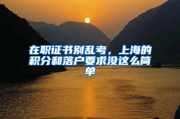 在职证书别乱考，上海的积分和落户要求没这么简单