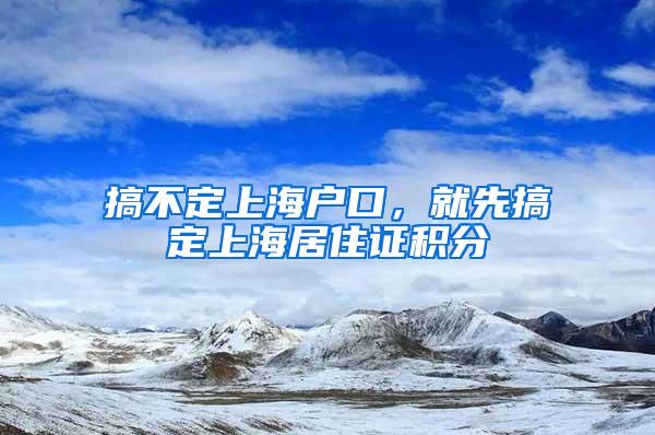 搞不定上海户口，就先搞定上海居住证积分
