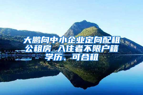 大鹏向中小企业定向配租公租房 入住者不限户籍学历、可合租