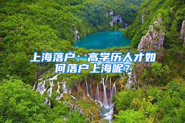上海落户：高学历人才如何落户上海呢？