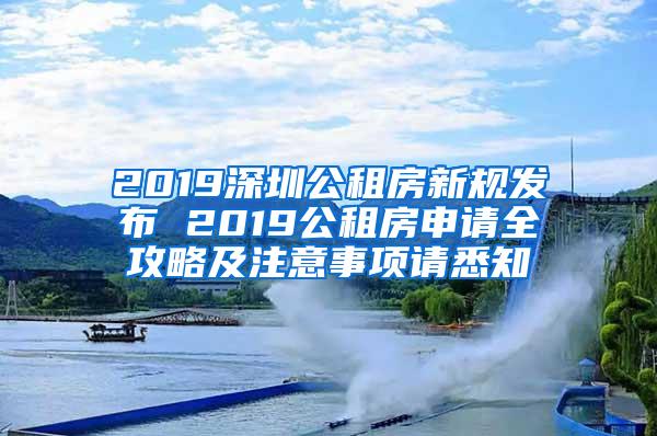 2019深圳公租房新规发布 2019公租房申请全攻略及注意事项请悉知