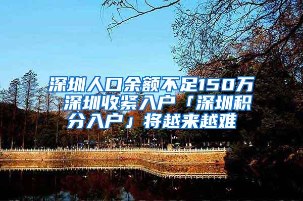 深圳人口余额不足150万 深圳收紧入户「深圳积分入户」将越来越难
