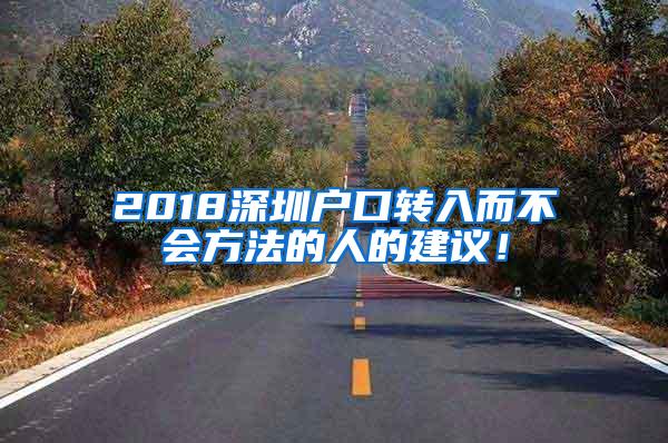 2018深圳户口转入而不会方法的人的建议！
