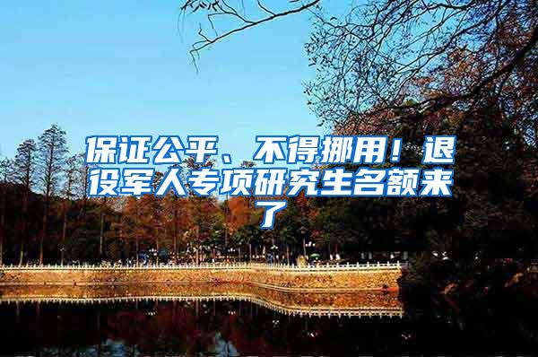 保证公平、不得挪用！退役军人专项研究生名额来了