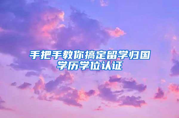 手把手教你搞定留学归国学历学位认证