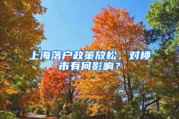上海落户政策放松，对楼市有何影响？
