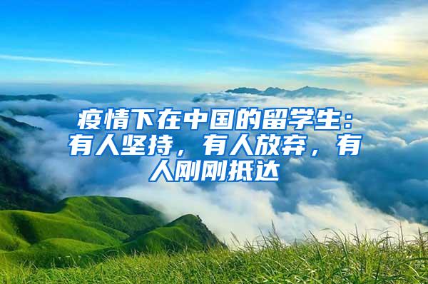 疫情下在中国的留学生：有人坚持，有人放弃，有人刚刚抵达